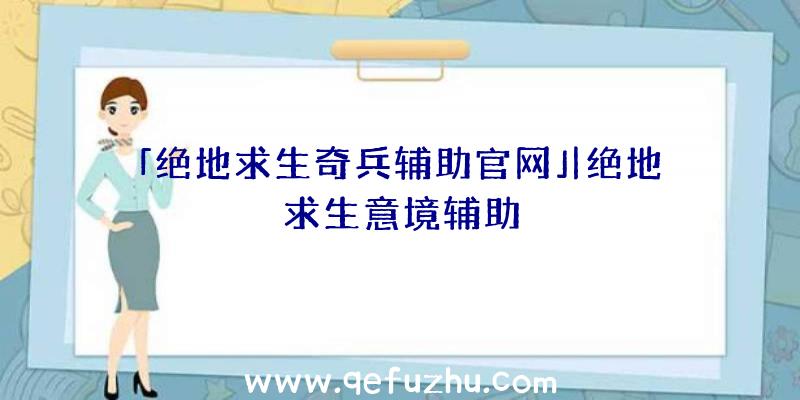 「绝地求生奇兵辅助官网」|绝地求生意境辅助